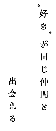 ”好き”が同じ仲間と出会える場所